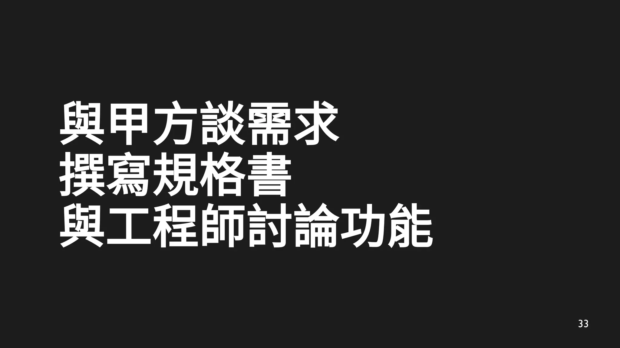 33
與甲方談需求
撰寫規格書
與工程師討論功能
 