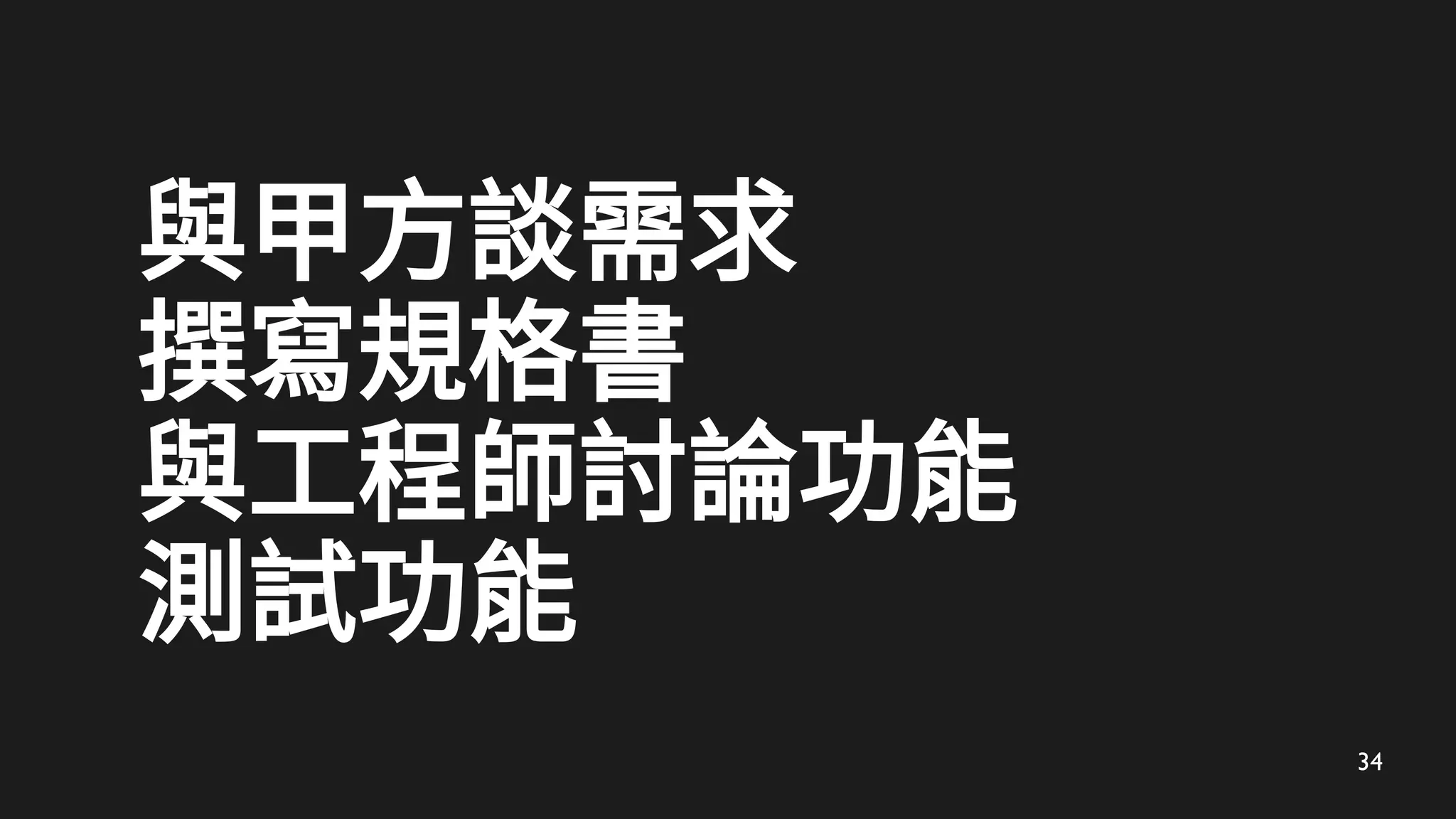 34
與甲方談需求
撰寫規格書
與工程師討論功能
測試功能
 