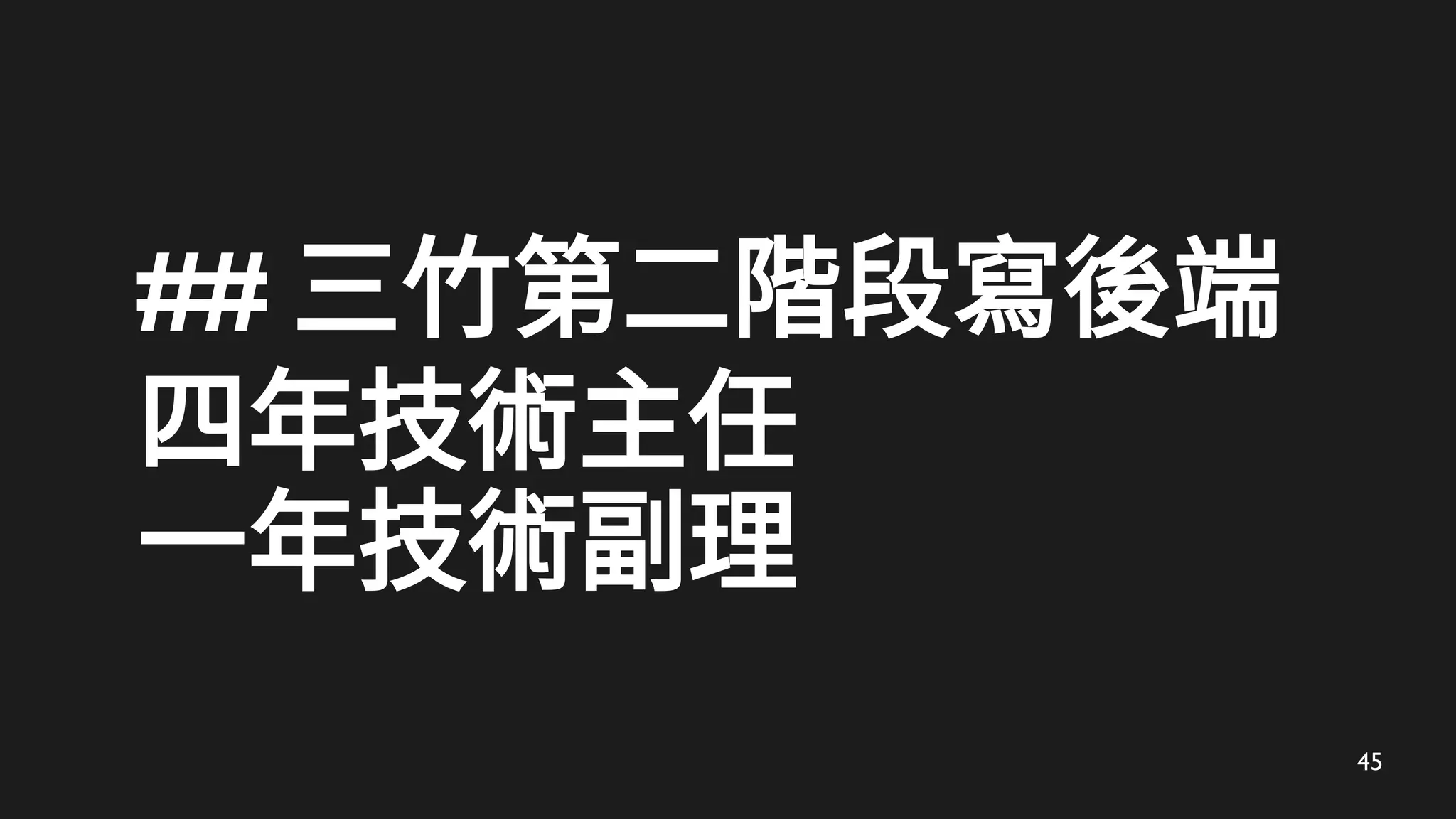 45
## 三竹第二階段寫後端
四年技術主任
一年技術副理
 