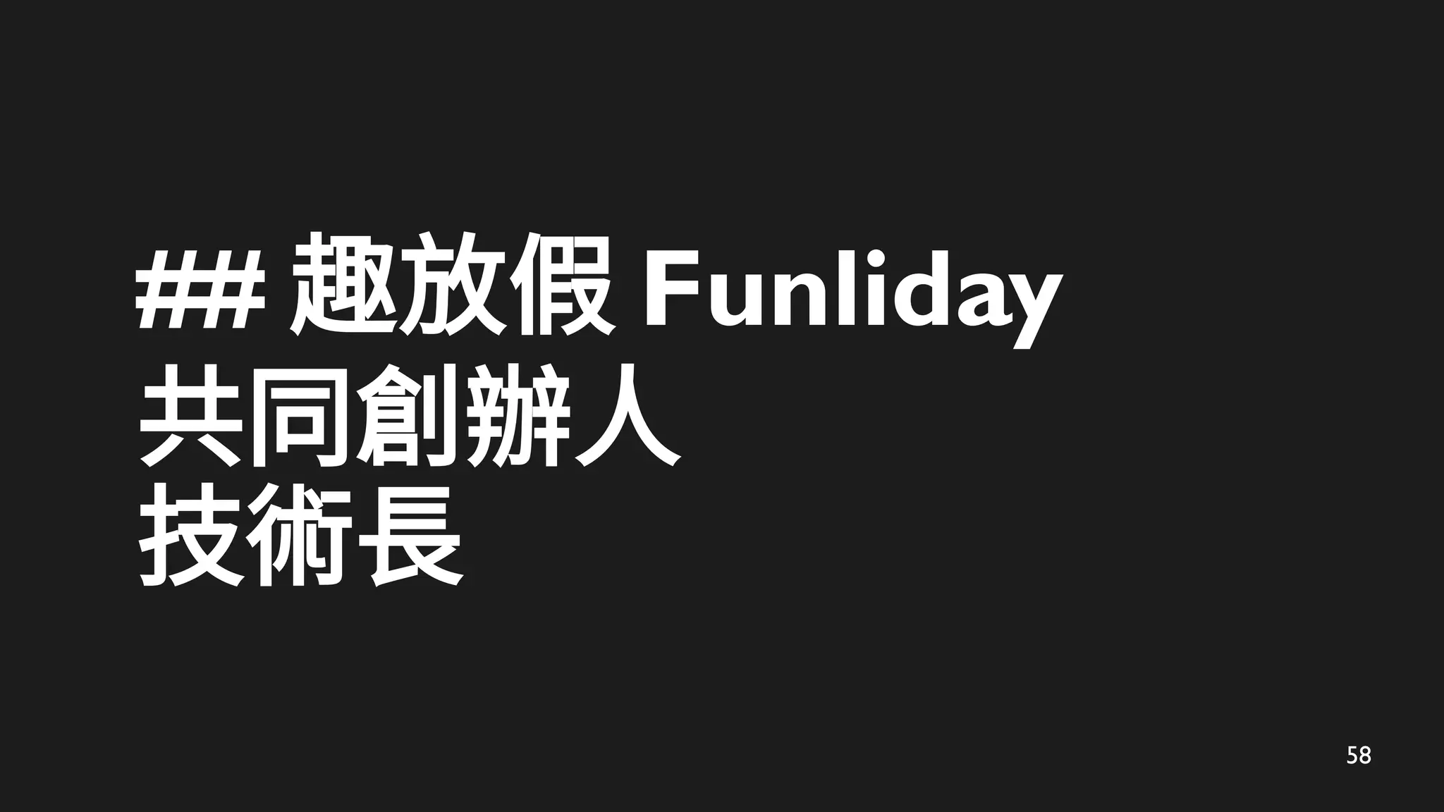 58
## 趣放假 Funliday
共同創辦人
技術長
 