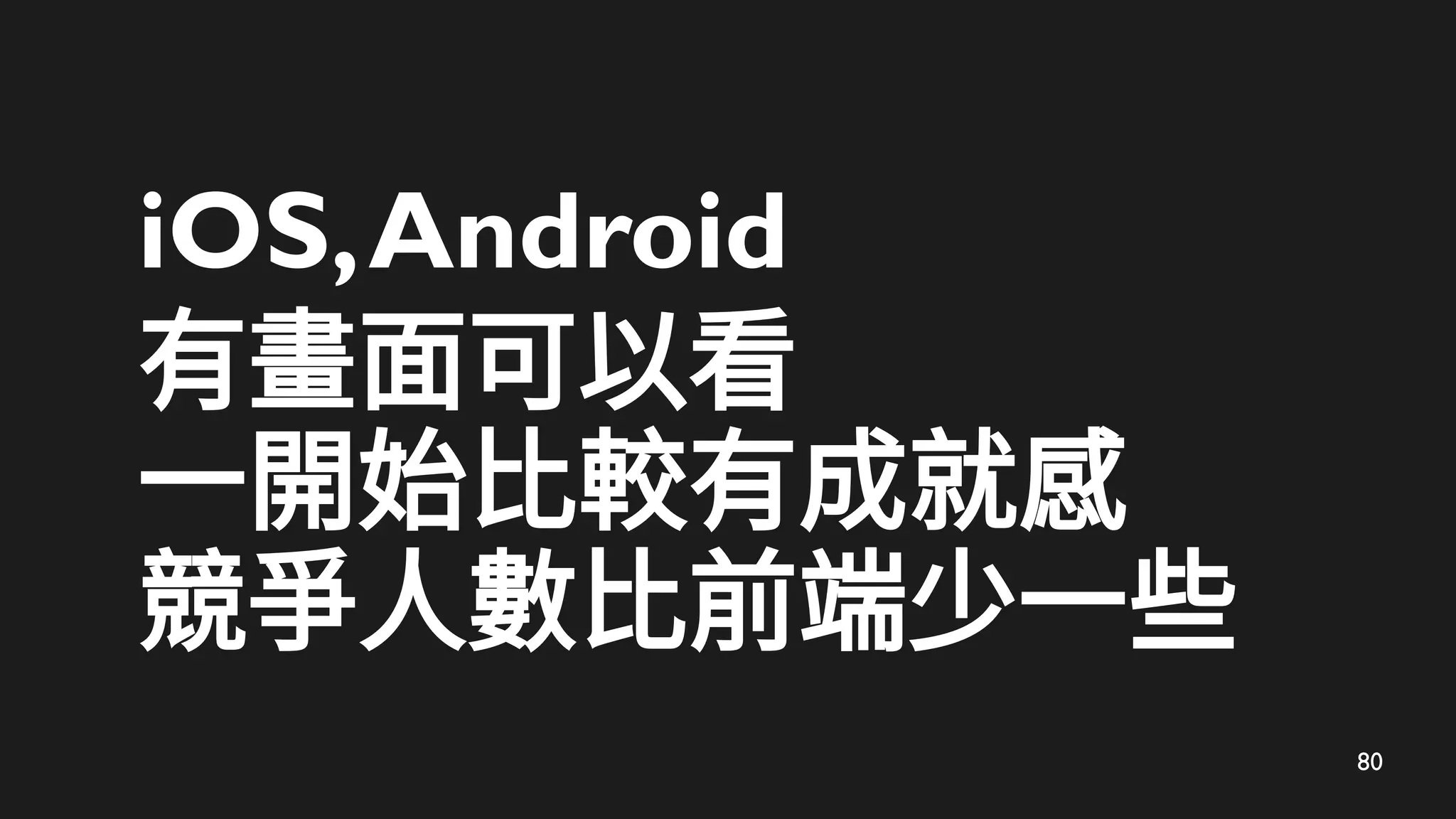 80
iOS,Android
有畫面可以看
一開始比較有成就感
競爭人數比前端少一些
 