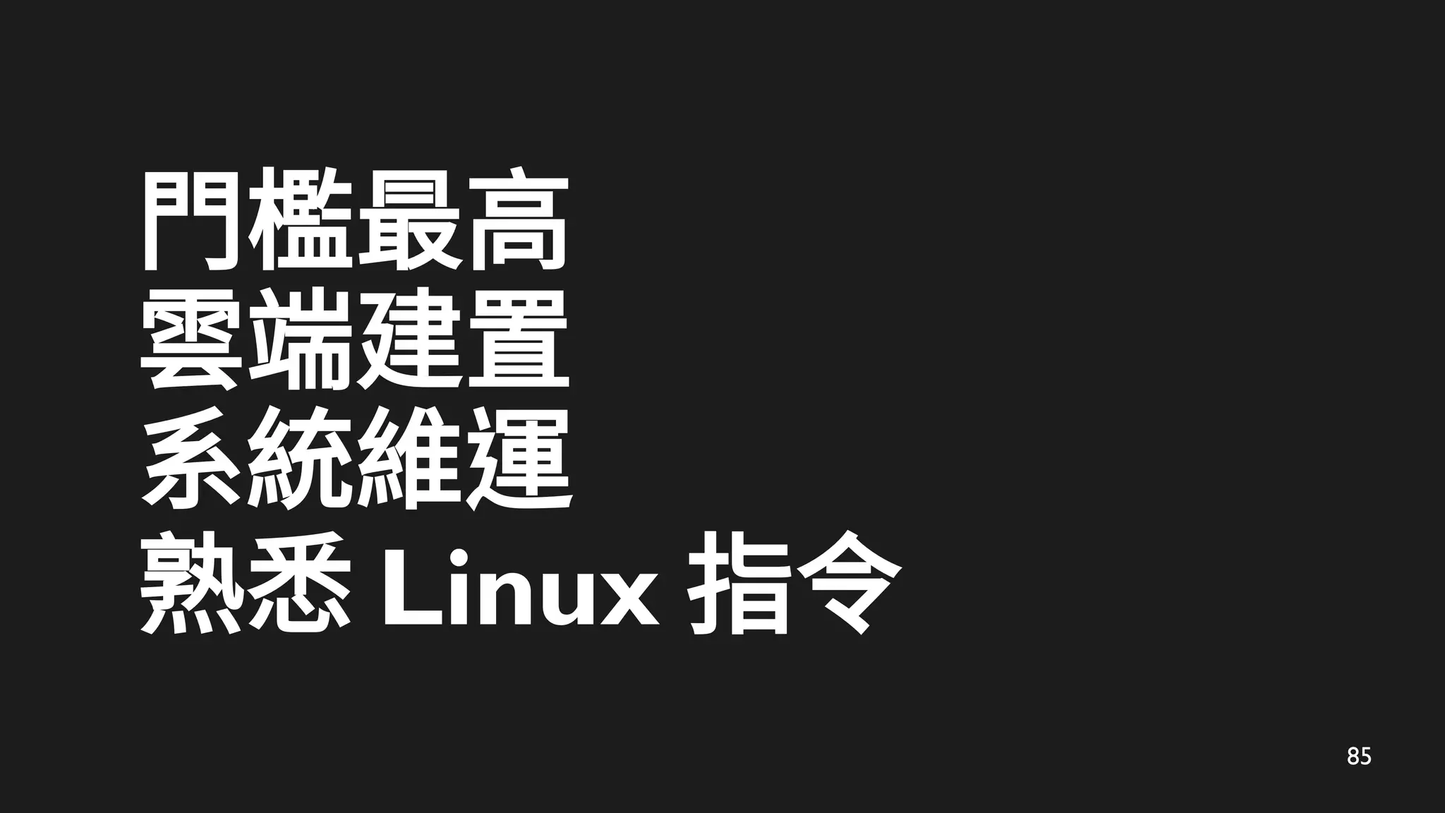 85
門檻最高
雲端建置
系統維運
熟悉 Linux 指令
 