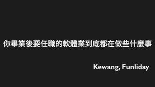 你畢業後要任職的軟體業到底都在做些什麼事
Kewang, Funliday
 