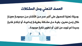 ‫المشكالت‬ ‫وحل‬ ‫الذهني‬ ‫العصف‬
‫وعينبة‬ ‫عبة‬ ‫ويم‬ ‫وبب‬ ‫اكفكبار‬ ‫وبب‬ ‫عدد‬ ‫أكبر‬ ‫عل‬ ‫ل‬ ‫لليص‬ ‫ذهنية‬ ‫وسيلة‬
‫فكبرة‬ ‫ابتكبار‬ ‫أو‬ ،‫إبداعيبة‬ ‫بطريقبة‬ ‫وشبكلة‬ ‫حبل‬ ‫بغيبة‬ ،‫وعبيب‬ ٍ‫ب‬‫زوب‬ ‫خالل‬
‫دة‬ ‫ج‬ ‫و‬ ‫فكرة‬ ‫ير‬ ‫تط‬ ‫أو‬ ،‫قبل‬ ‫وب‬ ‫جد‬ ‫ت‬ ‫لم‬ ‫جديدة‬
..
 