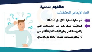 ‫أساسية‬ ‫مفاهيم‬
‫للمشكلة‬ ٍ‫ل‬‫ح‬ ‫لخلق‬ ‫ذهنية‬ ‫عملية‬ ‫ه‬
.
‫بي‬‫ب‬‫الت‬ ‫بكالت‬‫ب‬‫المش‬ ‫بل‬‫ب‬‫ح‬ ‫بب‬‫ب‬‫و‬ ‫ل‬
‫ح‬‫با‬‫ب‬‫خ‬ ‫ص‬
‫ل‬‫بك‬‫ب‬‫ش‬ ‫ب‬‫ب‬‫ه‬
‫ب‬ ‫أك‬ ‫اسبتقاللية‬ ‫بطريقة‬ ‫اليل‬ ‫بكا‬ ‫ينشئ‬
‫وبب‬ ‫ر‬
‫بمساعدة‬ ‫ّلم‬
‫ع‬‫ُت‬
‫ي‬ ‫أن‬
‫ب‬ ‫ا‬ ‫عل‬ ‫ًا‬‫م‬‫دائ‬ ‫تٍمب‬
‫داو‬
.
‫للمشكالت‬ ‫بداعي‬ ‫ا‬ ‫اليل‬
:
 