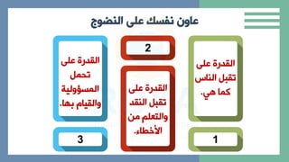 ‫على‬ ‫نفسك‬ ‫عاون‬
‫النضوج‬
1
‫عل‬ ‫القدرة‬
‫النا‬ ‫تقبل‬
‫ي‬ ‫كاا‬
.
2
‫عل‬ ‫القدرة‬
‫النقد‬ ‫تقبل‬
‫من‬ ‫االتعل‬
‫األخطاال‬
.
3
‫عل‬ ‫القدرة‬
‫تحال‬
‫الاسؤالية‬
‫ا‬ ‫ب‬ ‫االقيام‬
.
 