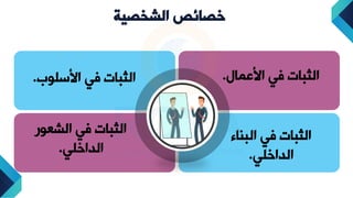 ‫خصائص‬
‫الشخصية‬
‫عمال‬ ‫ا‬ ‫في‬ ‫الثبا‬
.
‫سلو‬ ‫ا‬ ‫في‬ ‫الثبا‬
‫ب‬
.
‫البااء‬ ‫في‬ ‫الثبا‬
‫الداخلي‬
.
‫الشعور‬ ‫في‬ ‫الثبا‬
‫الداخلي‬
.
 