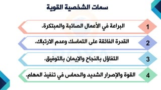 ‫الشخصية‬ ‫سمات‬
‫القوية‬
1
‫دالمبتكرة‬ ‫الصائبة‬ ‫عمال‬ ‫ا‬ ‫في‬ ‫البراعة‬
.
2
‫االرتباك‬ ‫دعدم‬ ‫التماسك‬ ‫على‬ ‫الفائقة‬ ‫القدرة‬
.
3
‫بالتوفيق‬ ‫داإليمان‬ ‫بالاواح‬ ‫التفاؤل‬
.
4
‫ام‬ ‫الم‬ ‫تافيذ‬ ‫في‬ ‫دالحما‬ ‫الشديد‬ ‫رار‬ ‫داإل‬ ‫القوة‬
.
 