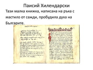 Паисий Хилендарски
Тази малка книжка, написана на ръка с
мастило от сажди, пробудила духа на
Българите.
 