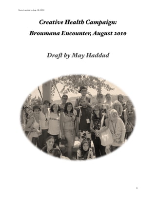 Report update by Aug. 18, 2010


Creative Health Campaign:
 

Broumana Encounter,August 201
0

Dra
ft
by May Hadda
d





1
 
