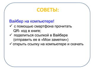 СОВЕТЫ:
Вайбер на компьютере!
 с помощью смартфона прочитать
QR- код в книге;
 поделиться ссылкой в Вайбере
(отправить ее в «Мои заметки»)
 открыть ссылку на компьютере и скачать
 