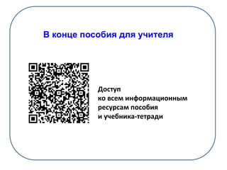 Доступ
ко всем информационным
ресурсам пособия
и учебника-тетради
В конце пособия для учителя
 