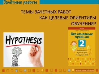 ТЕМЫ ЗАЧЕТНЫХ РАБОТ
КАК ЦЕЛЕВЫЕ ОРИЕНТИРЫ
ОБУЧЕНИЯ?
 