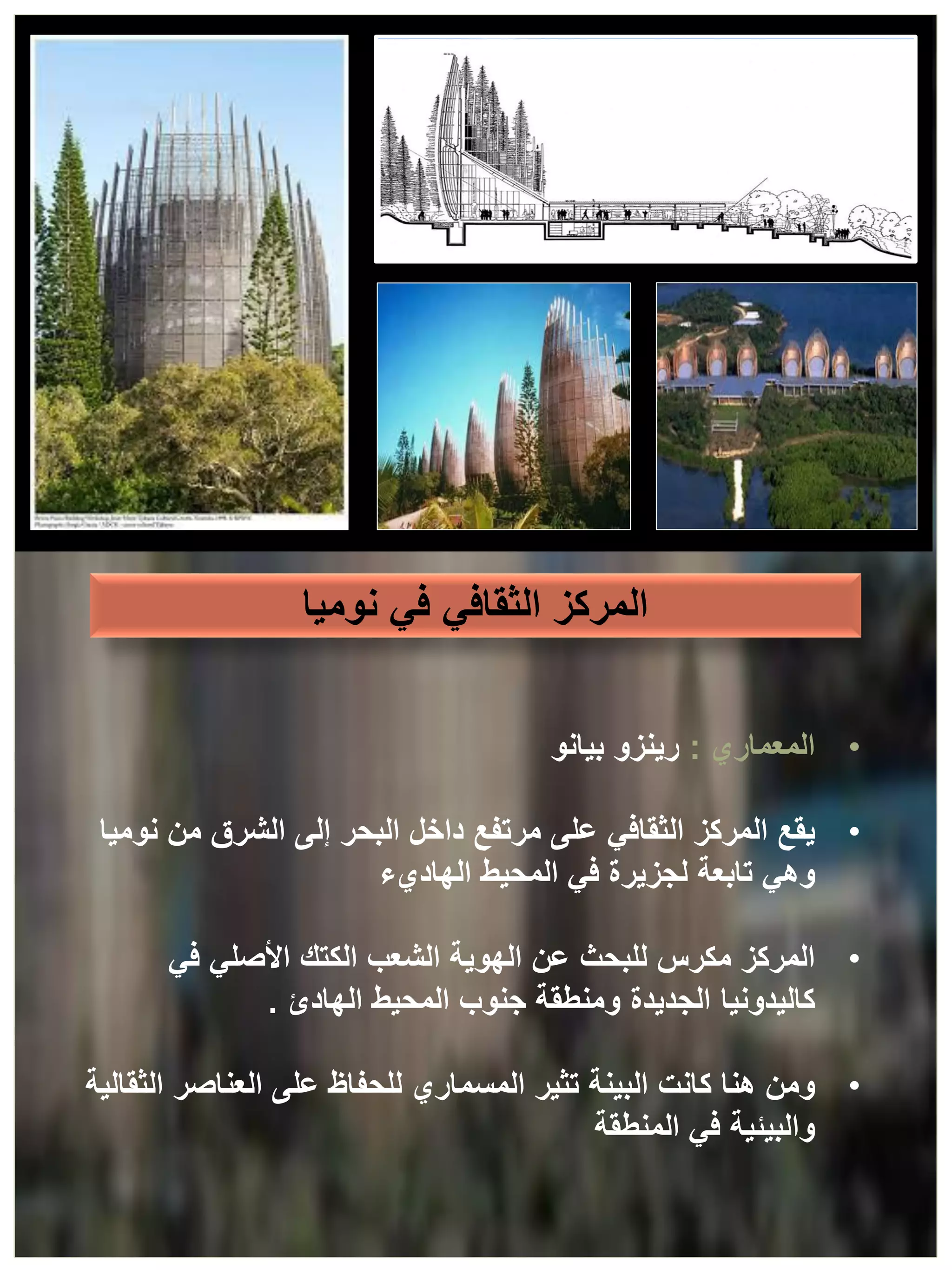 ‫نوميا‬ ‫في‬ ‫الثقافي‬ ‫المركز‬
•
‫المعماري‬
:
‫بيانو‬ ‫رينزو‬
•
‫يقع‬
‫نوميا‬ ‫من‬ ‫الشرق‬ ‫إلى‬ ‫البحر‬ ‫داخل‬ ‫مرتفع‬ ‫على‬ ‫الثقافي‬ ‫المركز‬
‫الهاديء‬ ‫المحيط‬ ‫في‬ ‫لجزيرة‬ ‫تابعة‬ ‫وهي‬
•
‫المركز‬
‫في‬ ‫األصلي‬ ‫الكتك‬ ‫الشعب‬ ‫الهوية‬ ‫عن‬ ‫للبحث‬ ‫مكرس‬
‫الهادئ‬ ‫المحيط‬ ‫جنوب‬ ‫ومنطقة‬ ‫الجديدة‬ ‫كاليدونيا‬
.
•
‫ومن‬
‫الثقالية‬ ‫العناصر‬ ‫على‬ ‫للحفاظ‬ ‫المسماري‬ ‫تثير‬ ‫البينة‬ ‫كانت‬ ‫هنا‬
‫المنطقة‬ ‫في‬ ‫والبيئية‬
 