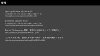opsxcq/exploit-CVE-2014-6271
※今回の攻撃シナリオ①は一部こちらを参考にさせて頂いています
https://github.com/opsxcq/exploit-CVE-2014-6271
Container Security Book
※今回の攻撃シナリオ②は一部こちらを参考にさせて頂いています
https://container-security.dev/security/breakout-to-host.html
Docker/Kubernetes 開発・運用のためのセキュリティ実践ガイド
https://book.mynavi.jp/ec/products/detail/id=114099
コンテナ技術入門 - 仮想化との違いを知り、要素技術を触って学ぼう
https://eh-career.com/engineerhub/entry/2019/02/05/103000
参考
 