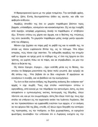107
ΗΦ
ρ
α
γ
κ
ο
γ
ι
α
ν
ν
ο
ύέ
μ
ε
ι
ν
ε
μ
ε
τ
η
νχ
ε
ί
ρ
ατ
ε
τ
α
μ
έ
ν
η
ν
. Τ
η
ν
κ
α
τ
έ
λ
α
β
ε
φ
ρ
ί
κ
η
,
τ
ρ
ό
μ
ο
ς
, ζ
ά
λ
η
. Ε
ν
τ
ό
ςδ
ε
υ
τ
ε
ρ
ο
λ
έ
π
τ
ο
υή
λ
θ
ε
νε
ι
ςε
α
υ
τ
ή
ν
, κ
α
ιε
ί
δ
ετ
ο
ν
φ
ο
β
ε
ρ
ό
ν
κ
ί
ν
δ
υ
ν
ο
ν
.
Α
κ
ρ
ι
β
ώ
ς ό
π
ι
σ
θ
έ
ν τ
η
ς ή
τ
ο ε
ν μ
ι
κ
ρ
ό
ν π
α
ρ
ά
θ
υ
ρ
ο
ν β
λ
έ
π
ο
ν π
ρ
ο
ς
β
ο
ρ
ρ
ά
ν
, υ
π
ό
σ
α
θ
ρ
ο
ν
, ν
ο
τ
ι
σ
μ
έ
ν
ο
ν
κ
α
ι
κ
α
κ
ο
κ
λ
ε
ι
σ
μ
έ
ν
ο
ν
. Ω
ς
ν
αε
ί
χ
ε
τ
ι
ν
α
χ
θ
ή
α
π
όέ
κ
ρ
η
ξ
ι
ν
, ε
σ
τ
ρ
ά
φ
ημ
η
χ
α
ν
ι
κ
ώ
ς
, ά
ν
ο
ι
ξ
ετ
οπ
α
ρ
ά
θ
υ
ρ
ο
ν
, κ
' ε
π
ή
δ
η
σ
ε
ν
έ
ξ
ω
. Έ
π
ε
σ
ε
νε
π
ά
ν
ωε
ι
ςχ
ό
ρ
τ
ακ
α
ι
ά
χ
υ
ρ
α
, κ
α
ι
οδ
ο
ύ
π
ο
ςτ
η
ςπ
τ
ώ
σ
ε
ω
ς
τ
η
ςο
ύ
τ
εη
κ
ο
ύ
σ
θ
η
. Τ
οχ
α
μ
η
λ
ό
νπ
α
ρ
ά
θ
υ
ρ
ο
νμ
ό
λ
ι
ςα
ν
ε
ί
χ
εμ
ι
σ
ή
νο
ρ
γ
υ
ι
ά
ν
α
π
ότ
ο
υε
δ
ά
φ
ο
υ
ς
.
Μ
ό
ν
ο
νε
ί
χ
εξ
ε
χ
ά
σ
ε
ι
ν
απ
ά
ρ
ημ
α
ζ
ί
τ
ορ
α
β
δ
ί
τ
η
ςκ
α
ι
τ
οκ
α
λ
ά
θ
ι
τ
η
ς
, τ
α
ο
π
ο
ί
α ω
ςτ
ό
σ
ο
νε
υ
ρ
ί
σ
κ
ο
ν
τ
ο δ
ί
π
λ
α τ
η
ς
, ε
ι
ςτ
ο π
ά
τ
ω
μ
α
. Ή
τ
οά
ξ
ι
ο
ν
α
π
ο
ρ
ί
α
ς
, π
ώ
ςτ
ό
σ
ο
νε
ί
χ
εσ
α
σ
τ
ί
σ
ε
ι
. Τ
αε
ν
θ
υ
μ
ή
θ
ηα
κ
ρ
ι
β
ώ
ςτ
η
νσ
τ
ι
γ
μ
ή
ν
κ
α
θ
' η
νά
ρ
χ
ι
σ
εν
ατ
ρ
έ
χ
ημ
ε
τ
άτ
οπ
ή
δ
η
μ
ατ
η
ς
, κ
' έ
τ
σ
ι
τ
η
ς
ή
ρ
χ
ε
τ
οα
νή
τ
ο
τ
ρ
ό
π
ο
ς
, ν
αγ
υ
ρ
ί
σ
ηπ
ί
σ
ω ν
ατ
απ
ά
ρ
η
, κ
α
ι
ν
ασ
τ
ρ
α
β
ω
θ
ο
ύ
ν
, ν
αμ
η
ντ
η
ν
ι
δ
ο
ύ
ν
ο
ι
δ
ι
ώ
κ
τ
α
ι
τ
η
ς
.
Ω
ςτ
ό
σ
ο
νέ
τ
ρ
ε
χ
ε
ν
, έ
τ
ρ
ε
χ
ε
ν
... ε
ί
χ
ε
νε
ι
σ
έ
λ
θ
ημ
έ
σ
αε
ι
ςτ
οδ
ά
σ
ο
ς
, τ
ο
υ
ο
π
ο
ί
ο
υτ
αδ
ι
ά
φ
ο
ρ
αμ
ο
ν
ο
π
ά
τ
ι
ατ
η
ςή
σ
α
νπ
ο
λ
ύγ
ν
ω
σ
τ
ά
. Δ
ε
νε
γ
ύ
ρ
ι
ζ
εν
α
ι
δ
ή ο
π
ί
σ
ω τ
η
ς
... Ήτ
ο β
ε
β
α
ί
α ό
τ
ι
ο
ιδ
ύ
ο«τ
α
χ
τ
ι
κ
ο
ί
» θ
' α
ρ
γ
ή
σ
ο
υ
νν
α
ε
ν
ν
ο
ή
σ
ο
υ
ν
τ
ι
σ
υ
ν
έ
β
η
, κ
α
ι
ν
αβ
α
λ
θ
ο
ύ
ν
ν
ατ
η
ν
κ
υ
ν
η
γ
ή
σ
ο
υ
ν
.
Τ
ωό
ν
τ
ι
ο
ι
δ
ύ
οε
κ
ε
ί
ν
ο
ι
ά
ν
δ
ρ
ε
ς
τ
η
ς
δ
η
μ
ο
σ
ί
α
ς
α
ν
ά
γ
κ
η
ς
δ
ε
ν
ε
ν
ό
η
σ
α
ν
κ
α
τ
'
α
ρ
χ
ά
ς τ
ιε
ί
χ
ε σ
υ
μ
β
ή
. Τ
ο
υ
ς ε
ί
χ
ε σ
τ
ε
ί
λ
ε
ι«κ
α
τ
ε
π
ε
ί
γ
ο
ν
» ο
π
ί
σ
ω ο
ε
ι
ρ
η
ν
ο
δ
ί
κ
η
ς
, α
π
όκ
ο
ι
ν
ο
ύμ
ε
τ
ο
νπ
ά
ρ
ε
δ
ρ
ο
ν
τ
ο
ν
α
σ
τ
υ
ν
ό
μ
ο
ν
, ό
σ
τ
ι
ς
, ε
ι
ς
ό
σ
α
α
π
ε
φ
α
ί
ν
ε
τ
οο ε
μ
π
ν
ε
υ
σ
μ
έ
ν
ο
ςε
κ
ε
ί
ν
ο
ςλ
ε
ι
τ
ο
υ
ρ
γ
ό
ςτ
η
ςΘ
έ
μ
ι
δ
ο
ς
, έ
λ
ε
γ
ε
π
ά
ν
τ
ο
τ
ε
ν
α
ι
, κ
α
ι
μ
ε
τ
ο
ν
ε
ν
ω
μ
ο
τ
ά
ρ
χ
η
ν
, ό
σ
τ
ι
ς
δ
ε
ν
έ
λ
ε
γ
ε
π
ο
τ
έ
ό
χ
ι
, τ
ο
υ
ς
ε
ί
χ
ε
σ
τ
ε
ί
λ
ε
ι
ν
αυ
π
ά
γ
ο
υ
νε
ι
ςτ
η
να
γ
ρ
ο
τ
ι
κ
ή
νο
ι
κ
ί
α
ντ
ο
υΙ
ω
ά
ν
ν
ο
υΛ
υ
ρ
ί
γ
κ
ο
υ
, δ
ι
ά
ν
ατ
ο
νπ
ρ
ο
σ
κ
α
λ
έ
σ
ο
υ
νν
αε
μ
φ
α
ν
ι
σ
θ
ήε
ν
ώ
π
ι
ο
ντ
ω
να
ρ
χ
ώ
ν
, κ
' ε
να
ν
ά
γ
κ
η
ν
ατ
ο
ν
φ
έ
ρ
ο
υ
ν
δ
ι
άτ
η
ς
β
ί
α
ς
, ε
π
ε
ι
δ
ή
, ε
ξ
' ό
σ
ω
ν
ε
ί
χ
ο
ν
δ
ι
η
γ
η
θ
ήτ
η
ν
ε
σ
π
έ
ρ
α
ν
τ
η
ςπ
ρ
ο
τ
ε
ρ
α
ί
α
ς
, ε
ι
ςτ
η
νπ
ο
λ
ί
χ
ν
η
ν
, ο
ι
δ
ύ
οχ
ω
ρ
ο
φ
ύ
λ
α
κ
ε
ς
, ο
ι
ε
ι
ρ
η
μ
έ
ν
ο
ι
φ
ω
σ
τ
ή
ρ
ε
ςσ
υ
ν
έ
λ
α
β
ο
ντ
η
νυ
π
ό
ν
ο
ι
α
νό
τ
ι
οΛ
υ
ρ
ί
γ
κ
ο
ςε
ν
ε
ί
χ
ε
τ
οε
ι
ςτ
η
ν
 