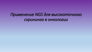 Применение NGS для высокоточного
скрининга в онкологии
27
 