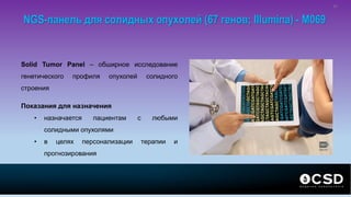 NGS-панель для солидных опухолей (67 генов; Illumina) - M069
Solid Tumor Panel – обширное исследование
генетического профиля опухолей солидного
строения
Показания для назначения
• назначается пациентам с любыми
солидными опухолями
• в целях персонализации терапии и
прогнозирования
32
 