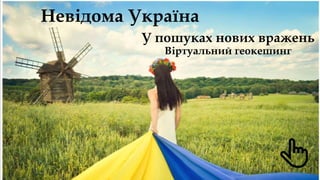 Невідома Україна
У пошуках нових вражень
Віртуальний геокешинг
 