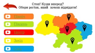 Стоп! Куди вперед?
Обери регіон, який хочеш відвідати!
Північ
Південь
Центр
Захід
Схід
 