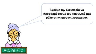 Έχουμε την ελευθερία να
προσαρμόσουμε τον κοινωνικό μας
ρόλο στην προσωπικότητά μας.
 