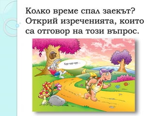 Колко време спал заекът?
Открий изреченията, които
са отговор на този въпрос.
 