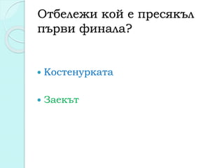 Отбележи кой е пресякъл
първи финала?
 Костенурката
 Заекът
 
