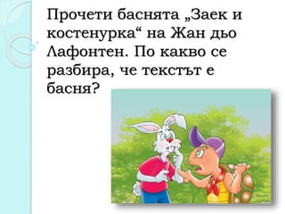 Прочети баснята „Заек и
костенурка“ на Жан дьо
Лафонтен. По какво се
разбира, че текстът е
басня?
 