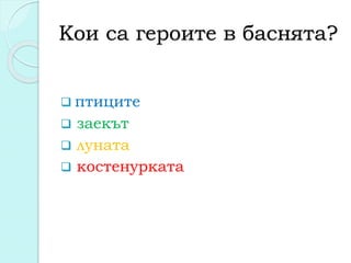 Кои са героите в баснята?
 птиците
 заекът
 луната
 костенурката
 