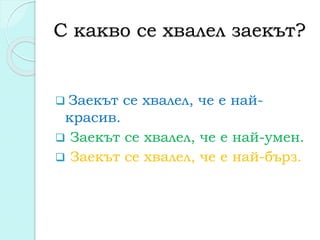 С какво се хвалел заекът?
 Заекът се хвалел, че е най-
красив.
 Заекът се хвалел, че е най-умен.
 Заекът се хвалел, че е най-бърз.
 