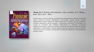 32
Мазур, О. Є. Ринкове ціноутворення : навч. посібник / О. Є. Мазур. -
Київ : ЦУЛ, 2012. - 480 с.
В навчальному посібнику «Ринкове ціноутворення» розкриваються питання розроблення
цінової стратегії компанії, ефективного застосування методів аналізу чинників
ціноутворення, вибору підходів до встановлення ціни за наявних умов та обмежень,
побудови оперативної цінової політики з урахуванням економічної кон"юнктури, що
схильна до постійних змін. Посібник розрахований на студентів економічних
спеціальностей вищих навчальних закладів, викладачів економічних дисциплін (зокрема
маркетингу і менеджменту), а також фахівців-практиків, діяльність яких пов"язана з
встановленням цін на товари і які цікавляться питаннями ефективного ціноутворення в
ринкових умовах.
 