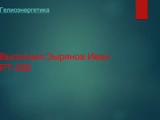 Гелиоэнергетика
Выполнил:Зырянов Иван
РТ-268
 