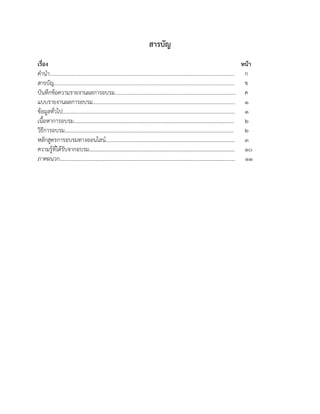 สารบัญ
เรื่อง หน้า
คำนำ........................................................................................................................................ ก
สารบัญ..................................................................................................................................... ข
บันทึกข้อความรายงานผลการอบรม......................................................................................... ค
แบบรายงานผลการอบรม......................................................................................................... 1
ข้อมูลทั่วไป............................................................................................................................... 1
เนื้อหาการอบรม................................................................................................................................ 2
วิธีการอบรม....................................................................................................................................... 2
หลักสูตรการอบรมทางออนไลน์..................................................................................................... 3
ความรู้ที่ได้รับจากอบรม.................................................................................................................... 10
ภาคผนวก............................................................................................................................................ 11
 