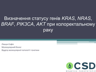 Визначення статусу генів KRAS, NRAS,
BRAF, PIK3CA, AKT при колоректальному
раку
Лівшун Софія
Молекулярний біолог
Відділу молекулярної патології і генетики
 