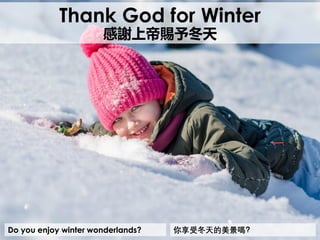 Do you enjoy winter wonderlands?
Thank God for Winter
感謝上帝賜予冬天
你享受冬天的美景嗎？
 