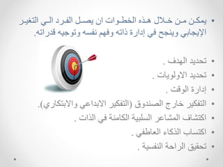 •
‫التغييير‬ ‫الييك‬ ‫ييرد‬ ‫ال‬ ‫اصيي‬ ‫اد‬ ‫ات‬ ‫ي‬‫ي‬‫الرط‬ ‫يذ‬‫ي‬‫ه‬ ‫نييالل‬ ‫يا‬‫ي‬‫م‬ ‫يا‬‫ي‬‫الخ‬
‫قدر‬ ‫يم‬ ‫ات‬ ‫م‬ ‫سم‬ ‫ا‬ ‫ذاتم‬ ‫إدارة‬ ‫ك‬ ‫جح‬ ‫اا‬ ‫اإلاجهبك‬
‫اتم‬
.
•
‫السدف‬ ‫تحداد‬
.
•
‫تحداد‬
‫اهت‬ ‫االال‬
.
•
‫قت‬ ‫ال‬ ‫إدارة‬
.
•
‫داق‬ ‫الص‬ ‫نهرج‬ ‫خير‬ ‫الت‬
(
‫ااالبتخ‬ ‫االبدااك‬ ‫خير‬ ‫الت‬
‫هري‬
.)
•
‫الذات‬ ‫ك‬ ‫ة‬ ‫الخهم‬ ‫شبية‬ ‫ال‬ ‫اللشهار‬ ‫تشهف‬ ‫ا‬
.
•
‫ك‬ ‫العهط‬ ‫هء‬ ‫الذ‬ ‫هب‬ ‫ت‬ ‫ا‬
.
•
‫ية‬ ‫ال‬ ‫الراحة‬ ‫تحقيق‬
.
 