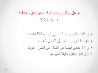 •
‫اا‬ ‫قت‬ ‫ال‬ ‫زاهدة‬ ‫الخا‬ ‫ه‬
24
‫؟‬ ‫سهاة‬
•
‫هبة‬ ‫اإل‬
‫ال‬
•
‫ت‬ ‫ا‬ ‫اللشخشة‬ ‫اد‬ ‫الك‬ ‫اصشت‬ ‫د‬ ‫تخ‬ ‫ابذلك‬
•
10
‫ذههب‬ ‫لشعل‬ ‫زل‬ ‫الل‬ ‫ما‬ ‫دقهئق‬
•
‫ا‬
10
‫دة‬ ‫ا‬ ‫زل‬ ‫الل‬ ‫الك‬ ‫العل‬ ‫ما‬ ‫تاضه‬ ‫دقهئق‬
•
20
x
5
=
100
ً‫ه‬‫اي‬ ‫اسب‬ ‫دقيقة‬
 