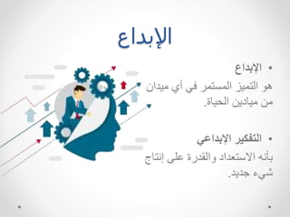 ‫اإلبداع‬
•
‫اإلبداع‬
‫ه‬
‫التليز‬
‫تلر‬ ‫الل‬
‫ك‬
‫تي‬
‫مي‬
‫داد‬
‫ما‬
‫الحيهة‬ ‫ميهداا‬
.
•
‫اإلبداعي‬ ‫التفكير‬
‫إ‬ ‫اش‬ ‫االقدرة‬ ‫االستعداد‬ ‫م‬ ‫بأ‬
‫تهج‬
‫داد‬ ‫شكء‬
.
 