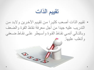 ‫الذات‬ ‫تقييم‬
•
‫ا‬ ‫اينيراا‬ ‫تقيييم‬ ‫ميا‬ ‫ثييرا‬ ‫تصعب‬ ‫الذات‬ ‫تقييم‬
‫ميا‬ ‫البيد‬
‫االض‬ ‫ة‬ ‫الق‬ ‫قهط‬ ‫ة‬ ‫معر‬ ‫ت‬ ‫ما‬ ‫يدا‬ ‫اشيم‬ ‫التدراب‬
‫عف‬
‫ي‬‫ي‬‫ض‬ ‫يهط‬‫ي‬‫ق‬ ‫ي‬‫ي‬‫اش‬ ‫ييطر‬‫ي‬‫اتس‬ ‫ة‬ ‫ي‬‫ي‬‫الق‬ ‫يهط‬‫ي‬‫ق‬ ‫يك‬‫ي‬‫ل‬ ‫ت‬ ‫يهلك‬‫ي‬‫ابهلت‬
‫ك‬ ‫ع‬
‫اشيسه‬ ‫اتتغشب‬
.
 