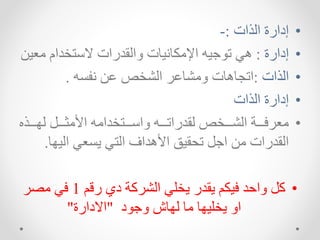 •
‫الذات‬ ‫إدارة‬
:
-
•
‫إدارة‬
:
‫مع‬ ‫الستردام‬ ‫االقدرات‬ ‫يهت‬ ‫اإلمخه‬ ‫يم‬ ‫ت‬ ‫هك‬
‫يا‬
•
‫الذات‬
:
‫م‬ ‫اا‬ ‫الشر‬ ‫امشهار‬ ‫اتجهههت‬
.
•
‫الذات‬ ‫إدارة‬
•
‫يييذ‬‫ي‬‫لس‬ ‫ييي‬‫ي‬‫مث‬ ‫ا‬ ‫يييتردامم‬‫ي‬‫ااس‬ ‫يييم‬‫ي‬‫لقدرات‬ ‫ييير‬‫ي‬‫الش‬ ‫ييية‬‫ي‬ ‫معر‬
‫اليسه‬ ‫عك‬ ‫ا‬ ‫التك‬ ‫هداف‬ ‫ا‬ ‫تحقيق‬ ‫ا‬ ‫ما‬ ‫القدرات‬
.
•
‫رقم‬ ‫دي‬ ‫ة‬ ‫الشر‬ ‫ارشك‬ ‫اقدر‬ ‫يخم‬ ‫ااحد‬
1
‫مصر‬ ‫ك‬
‫د‬ ‫ا‬ ‫لسهش‬ ‫مه‬ ‫ارشيسه‬ ‫اا‬
"
‫االدارة‬
"
 