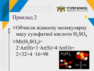 15
Приклад 2
Обчисли відносну молекулярну
масу сульфатної кислоти H2SО4
Mr(H2SО4)=
2·Ar(H)+1·Ar(S)+4·Ar(О)=
2+32+4 ·16=98
 