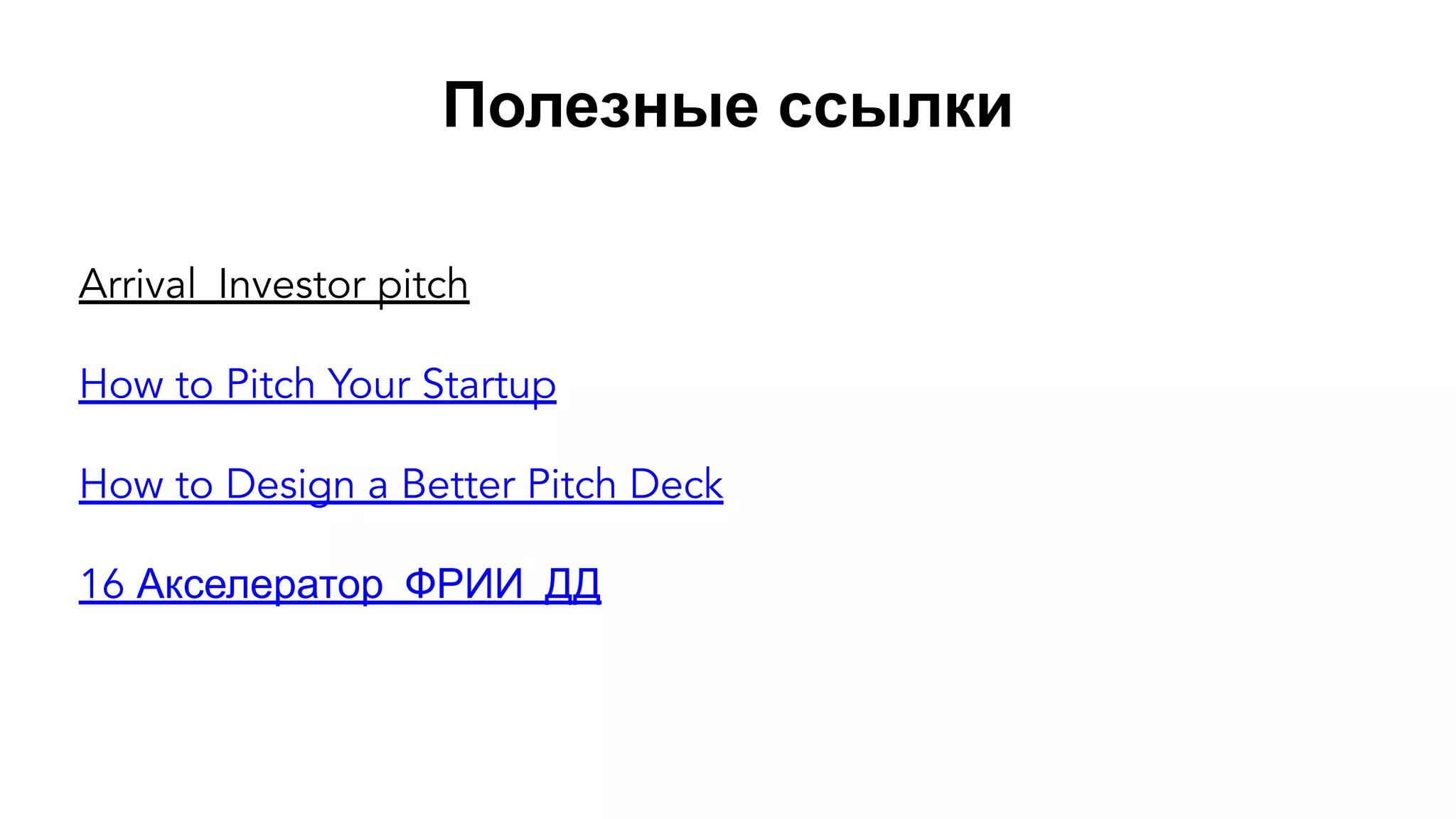 Полезные ссылки
Arrival_Investor pitch
How to Pitch Your Startup
How to Design a Better Pitch Deck
16 Акселератор_ФРИИ_ДД
 