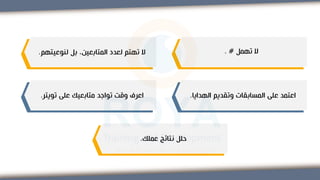 ‫تهمل‬ ‫ال‬
#
.
‫لنوعيته‬ ‫بل‬ ،‫المتابعين‬ ‫لعدد‬ ‫تهتم‬ ‫ال‬
‫م‬
.
‫الهدايا‬ ‫وتقديم‬ ‫المسابقات‬ ‫على‬ ‫اعتمد‬
.
‫تويتر‬ ‫على‬ ‫متابعيك‬ ‫تواجد‬ ‫وقت‬ ‫اعرف‬
.
‫عملك‬ ‫نتائج‬ ‫حلل‬
.
 