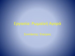 Εργασία: Ρωμαϊκή Αγορά
Συντάκτης: Σταύρος
 