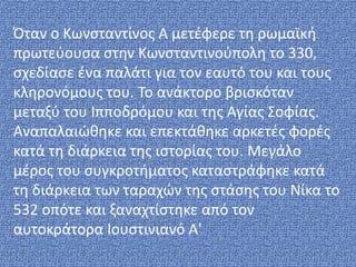 Όταν ο Κωνσταντίνος Α μετέφερε τη ρωμαϊκή
πρωτεύουσα στην Κωνσταντινούπολη το 330,
σχεδίασε ένα παλάτι για τον εαυτό του κ...