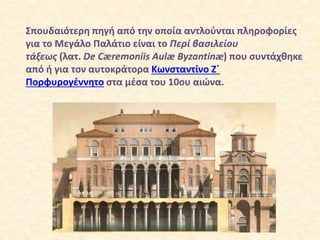 Σπουδαιότερη πηγή από την οποία αντλούνται πληροφορίες
για το Μεγάλο Παλάτιο είναι το Περί βασιλείου
τάξεως (λατ. De Cærem...