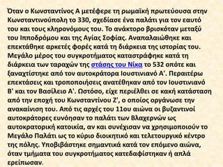 Όταν ο Κωνσταντίνος Α μετέφερε τη ρωμαϊκή πρωτεύουσα στην
Κωνσταντινούπολη το 330, σχεδίασε ένα παλάτι για τον εαυτό
του κ...