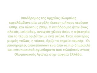 Ιππόδρομος της Αρχαίας Ολυμπίας
καταλάμβανε μία μεγάλη έκταση μήκους περίπου
600μ. και πλάτους 200μ. Ο ιππόδρομος ήταν ένα...