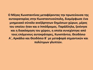 Ο Μέγας Κωνσταντίνος μεταφέροντας την πρωτεύουσα της
αυτοκρατορίας στην Κωνσταντινούπολη, διαμόρφωσε ένα
μνημειακό σύνολο ...