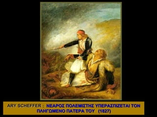 ARY SCHEFFER : ΝΕΑΡΟΣ ΠΟΛΕΜΙΣΤΗΣ ΥΠΕΡΑΣΠΙΖΕΤΑΙ ΤΟΝ
ΠΛΗΓΩΜΕΝΟ ΠΑΤΕΡΑ ΤΟΥ (1827)
 